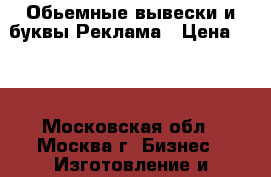   Обьемные вывески и буквы.Реклама › Цена ­ 70 - Московская обл., Москва г. Бизнес » Изготовление и продажа рекламы   